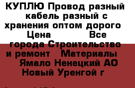 КУПЛЮ Провод разный, кабель разный с хранения оптом дорого › Цена ­ 1 500 - Все города Строительство и ремонт » Материалы   . Ямало-Ненецкий АО,Новый Уренгой г.